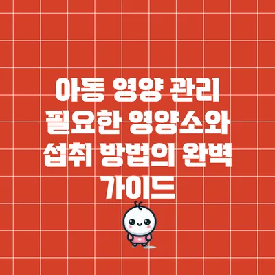아동 영양 관리: 필요한 영양소와 섭취 방법의 완벽 가이드