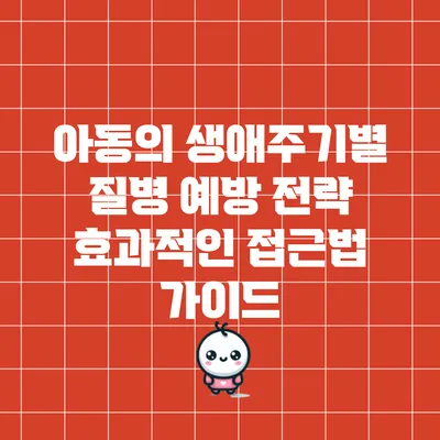 아동의 생애주기별 질병 예방 전략: 효과적인 접근법 가이드