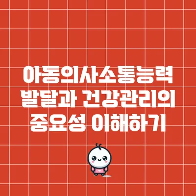아동의사소통능력 발달과 건강관리의 중요성 이해하기