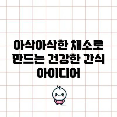 아삭아삭한 채소로 만드는 건강한 간식 아이디어