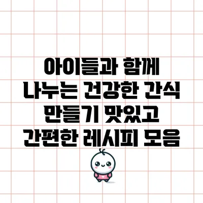 아이들과 함께 나누는 건강한 간식 만들기: 맛있고 간편한 레시피 모음