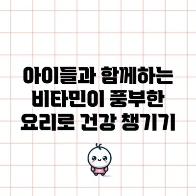 아이들과 함께하는 비타민이 풍부한 요리로 건강 챙기기