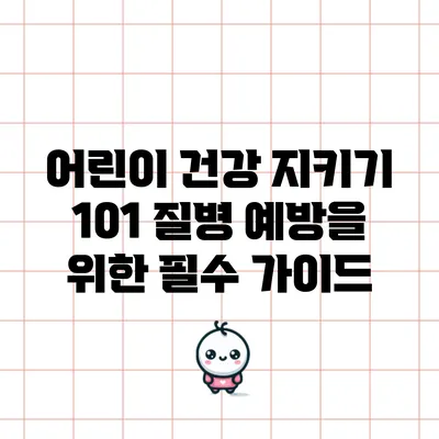 어린이 건강 지키기 101: 질병 예방을 위한 필수 가이드
