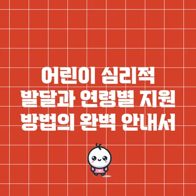 어린이 심리적 발달과 연령별 지원 방법의 완벽 안내서