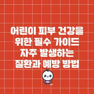 어린이 피부 건강을 위한 필수 가이드: 자주 발생하는 질환과 예방 방법