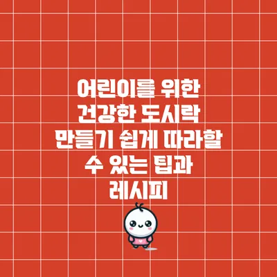 어린이를 위한 건강한 도시락 만들기: 쉽게 따라할 수 있는 팁과 레시피