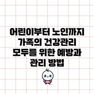 어린이부터 노인까지 가족의 건강관리: 모두를 위한 예방과 관리 방법