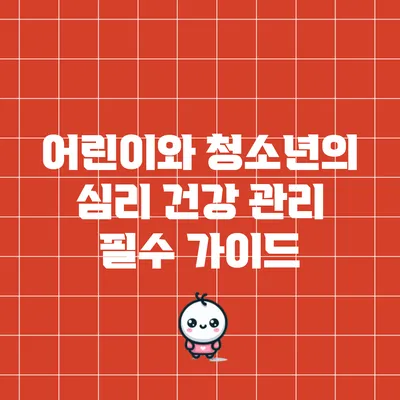 어린이와 청소년의 심리 건강 관리 필수 가이드