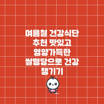 여름철 건강식단 추천: 맛있고 영양가득한 쌀명당으로 건강 챙기기