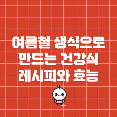 여름철 생식으로 만드는 건강식 레시피와 효능