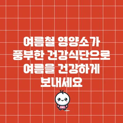 여름철 영양소가 풍부한 건강식단으로 여름을 건강하게 보내세요