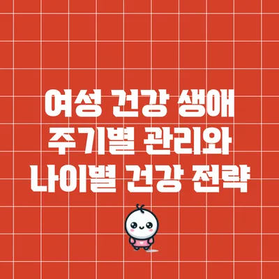 여성 건강: 생애 주기별 관리와 나이별 건강 전략