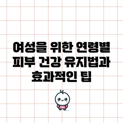 여성을 위한 연령별 피부 건강 유지법과 효과적인 팁