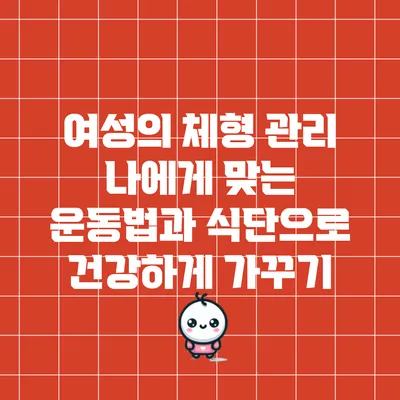 여성의 체형 관리: 나에게 맞는 운동법과 식단으로 건강하게 가꾸기