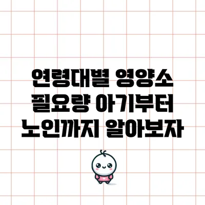 연령대별 영양소 필요량: 아기부터 노인까지 알아보자
