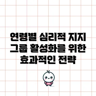 연령별 심리적 지지 그룹 활성화를 위한 효과적인 전략