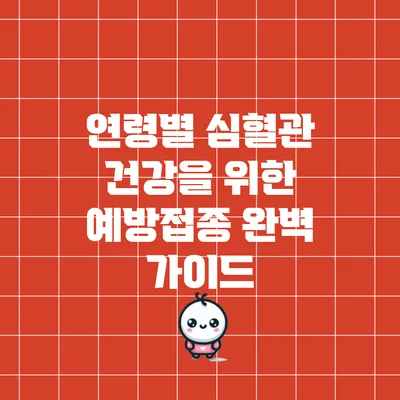 연령별 심혈관 건강을 위한 예방접종 완벽 가이드