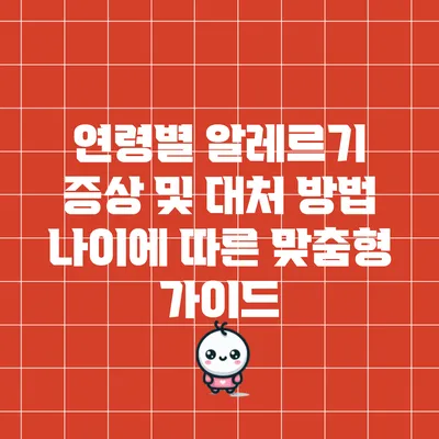 연령별 알레르기 증상 및 대처 방법: 나이에 따른 맞춤형 가이드