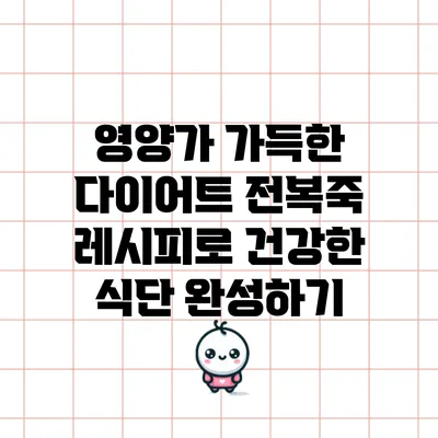 영양가 가득한 다이어트 전복죽 레시피로 건강한 식단 완성하기