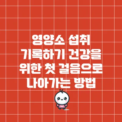 영양소 섭취 기록하기: 건강을 위한 첫 걸음으로 나아가는 방법