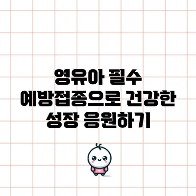 영유아 필수 예방접종으로 건강한 성장 응원하기