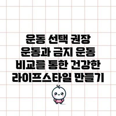 운동 선택: 권장 운동과 금지 운동 비교를 통한 건강한 라이프스타일 만들기