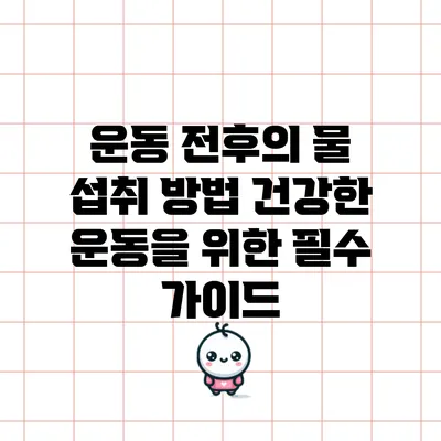 운동 전후의 물 섭취 방법: 건강한 운동을 위한 필수 가이드