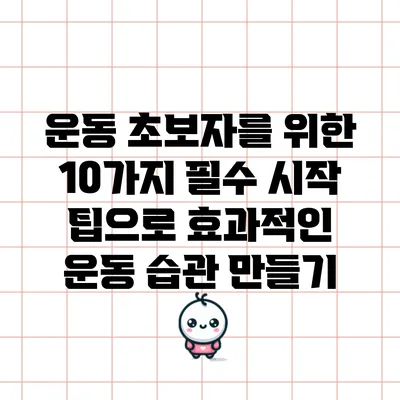 운동 초보자를 위한 10가지 필수 시작 팁으로 효과적인 운동 습관 만들기