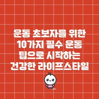 운동 초보자를 위한 10가지 필수 운동 팁으로 시작하는 건강한 라이프스타일