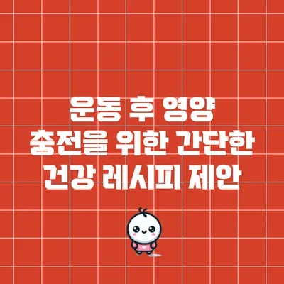 운동 후 영양 충전을 위한 간단한 건강 레시피 제안