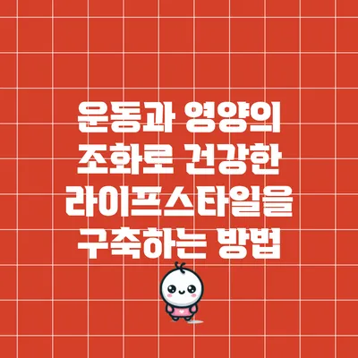 운동과 영양의 조화로 건강한 라이프스타일을 구축하는 방법