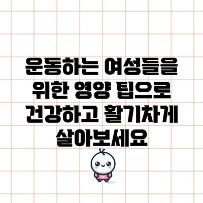 운동하는 여성들을 위한 영양 팁으로 건강하고 활기차게 살아보세요