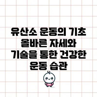 유산소 운동의 기초: 올바른 자세와 기술을 통한 건강한 운동 습관
