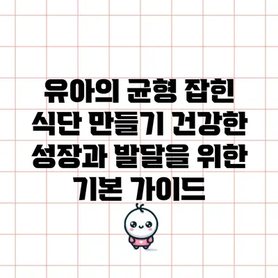 유아의 균형 잡힌 식단 만들기: 건강한 성장과 발달을 위한 기본 가이드