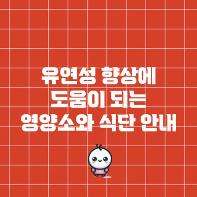 유연성 향상에 도움이 되는 영양소와 식단 안내