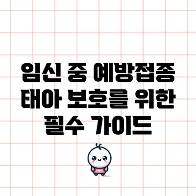임신 중 예방접종: 태아 보호를 위한 필수 가이드