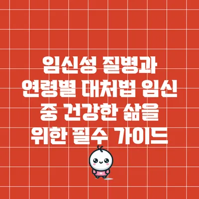임신성 질병과 연령별 대처법: 임신 중 건강한 삶을 위한 필수 가이드
