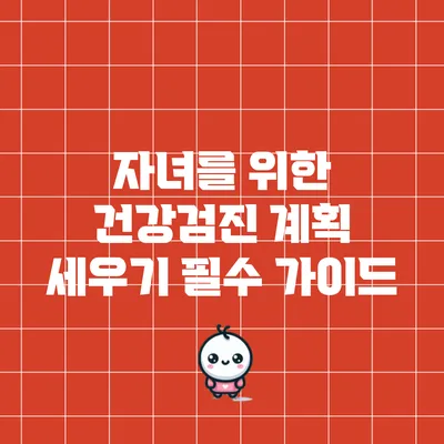 자녀를 위한 건강검진 계획 세우기: 필수 가이드