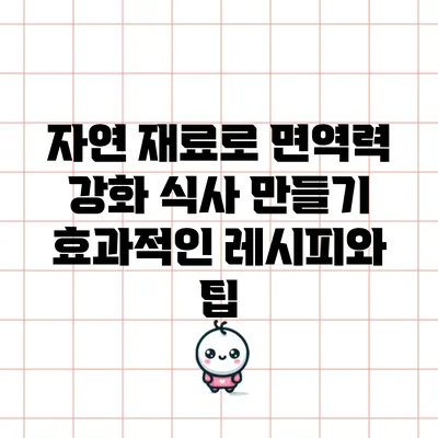 자연 재료로 면역력 강화 식사 만들기: 효과적인 레시피와 팁