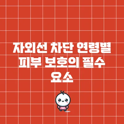 자외선 차단: 연령별 피부 보호의 필수 요소