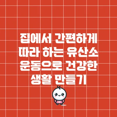 집에서 간편하게 따라 하는 유산소 운동으로 건강한 생활 만들기