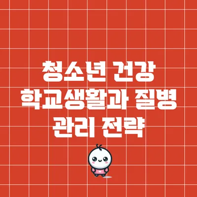 청소년 건강: 학교생활과 질병 관리 전략
