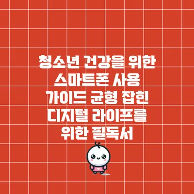 청소년 건강을 위한 스마트폰 사용 가이드: 균형 잡힌 디지털 라이프를 위한 필독서