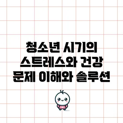 청소년 시기의 스트레스와 건강 문제: 이해와 솔루션