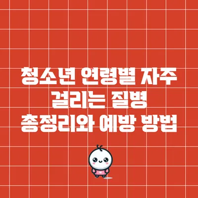 청소년 연령별 자주 걸리는 질병 총정리와 예방 방법