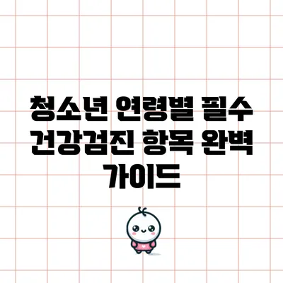 청소년 연령별 필수 건강검진 항목 완벽 가이드