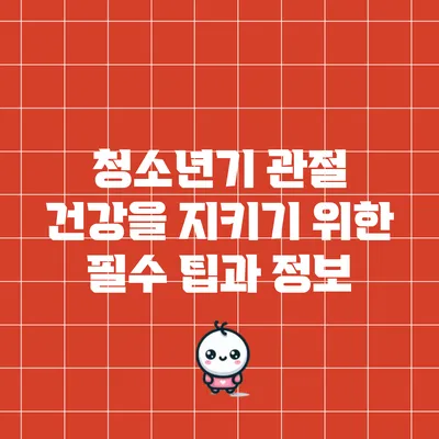 청소년기 관절 건강을 지키기 위한 필수 팁과 정보