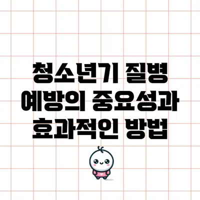 청소년기 질병 예방의 중요성과 효과적인 방법