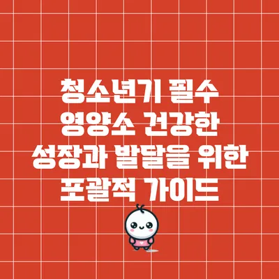 청소년기 필수 영양소: 건강한 성장과 발달을 위한 포괄적 가이드