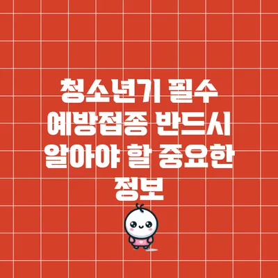 청소년기 필수 예방접종: 반드시 알아야 할 중요한 정보